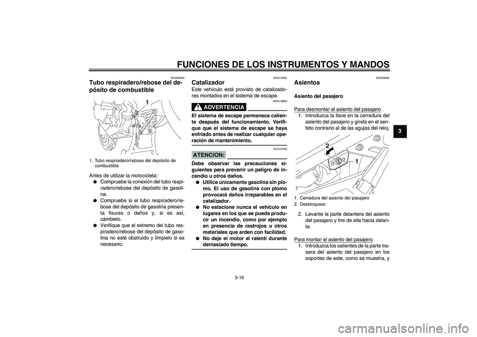 YAMAHA FJR1300A 2008  Manuale de Empleo (in Spanish) FUNCIONES DE LOS INSTRUMENTOS Y MANDOS
3-19
3
SAU39450
Tubo respiradero/rebose del de-
pósito de combustible Antes de utilizar la motocicleta:
Compruebe la conexión del tubo respi-
radero/rebose de