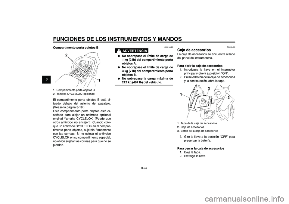 YAMAHA FJR1300A 2008  Manuale de Empleo (in Spanish) FUNCIONES DE LOS INSTRUMENTOS Y MANDOS
3-24
3
Compartimento porta objetos B
El compartimento porta objetos B está si-
tuado debajo del asiento del pasajero.
(Véase la página 3-19.)
Este compartimen