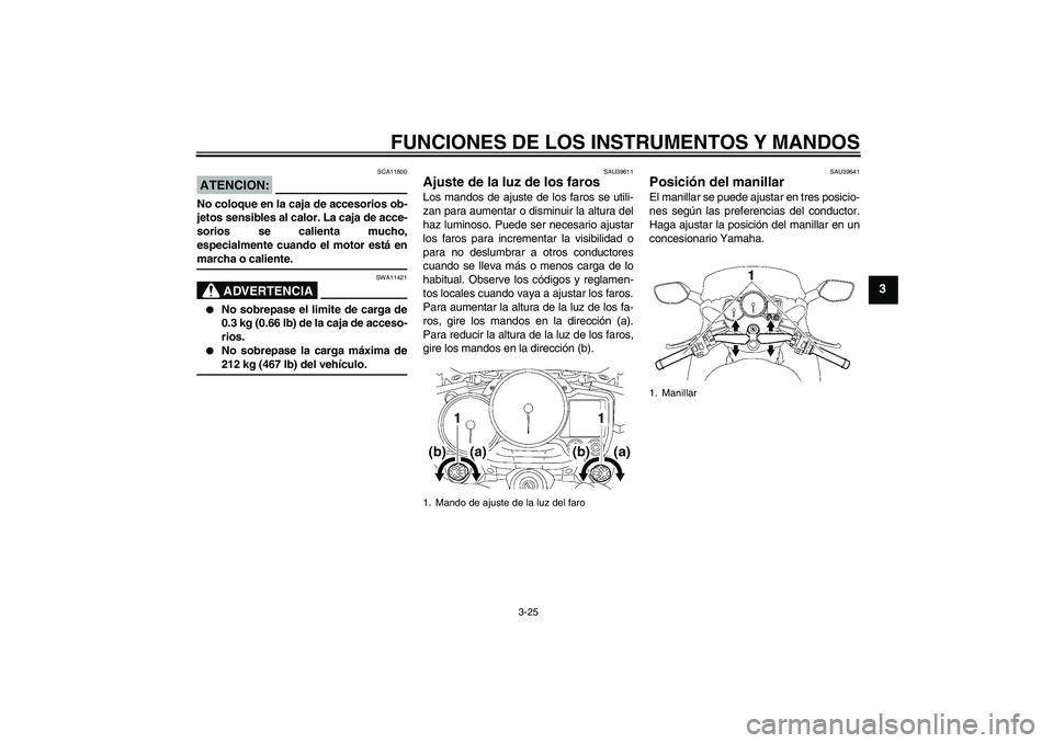 YAMAHA FJR1300A 2008  Manuale de Empleo (in Spanish) FUNCIONES DE LOS INSTRUMENTOS Y MANDOS
3-25
3
ATENCION:
SCA11800
No coloque en la caja de accesorios ob-
jetos sensibles al calor. La caja de acce-
sorios se calienta mucho,
especialmente cuando el mo