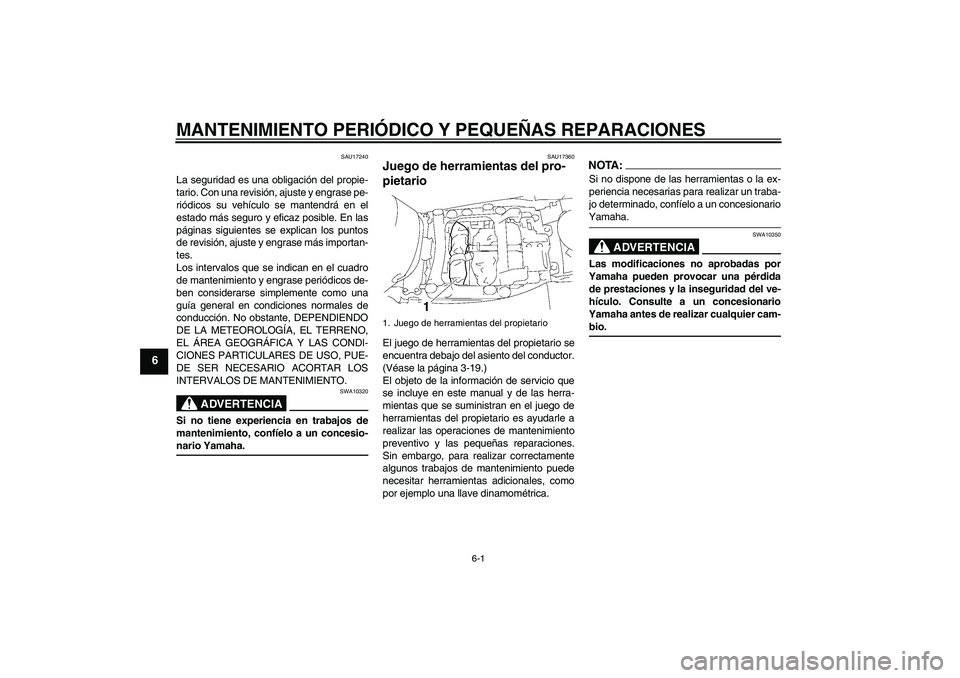 YAMAHA FJR1300A 2008  Manuale de Empleo (in Spanish) MANTENIMIENTO PERIÓDICO Y PEQUEÑAS REPARACIONES
6-1
6
SAU17240
La seguridad es una obligación del propie-
tario. Con una revisión, ajuste y engrase pe-
riódicos su vehículo se mantendrá en el
e