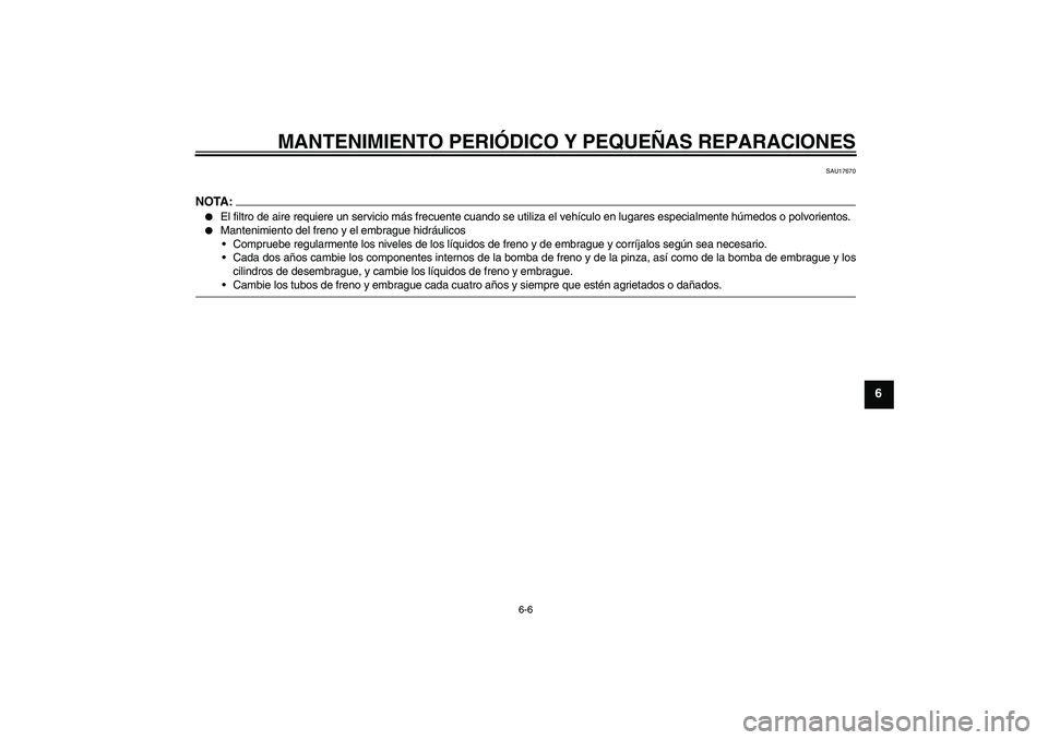 YAMAHA FJR1300A 2008  Manuale de Empleo (in Spanish) MANTENIMIENTO PERIÓDICO Y PEQUEÑAS REPARACIONES
6-6
6
SAU17670
NOTA:
El filtro de aire requiere un servicio más frecuente cuando se utiliza el vehículo en lugares especialmente húmedos o polvori