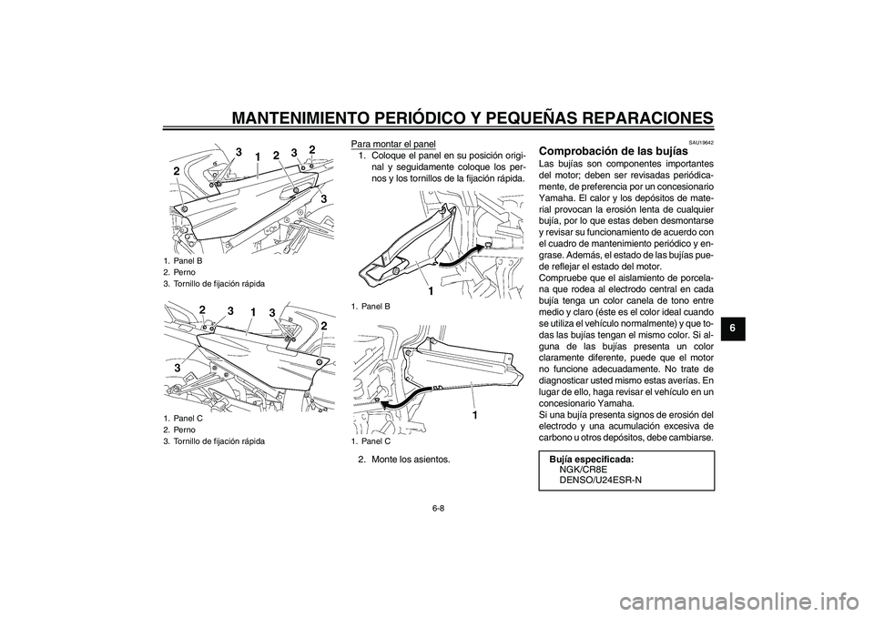 YAMAHA FJR1300A 2008  Manuale de Empleo (in Spanish) MANTENIMIENTO PERIÓDICO Y PEQUEÑAS REPARACIONES
6-8
6
Para montar el panel1. Coloque el panel en su posición origi-
nal y seguidamente coloque los per-
nos y los tornillos de la fijación rápida.
