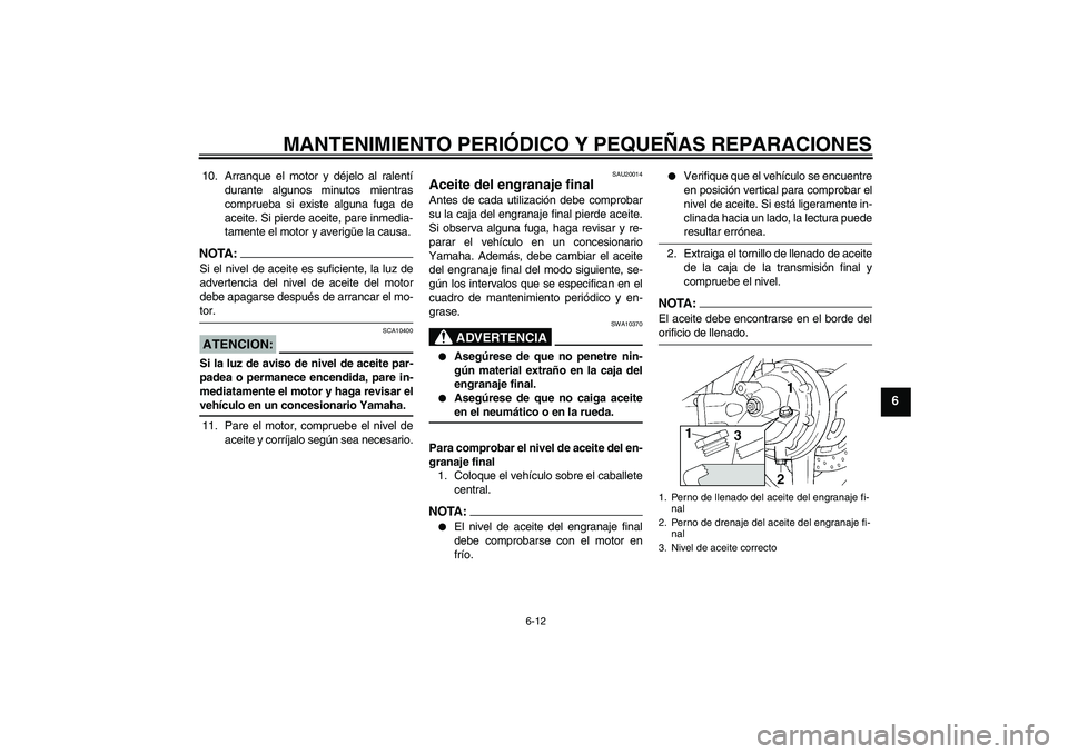 YAMAHA FJR1300A 2008  Manuale de Empleo (in Spanish) MANTENIMIENTO PERIÓDICO Y PEQUEÑAS REPARACIONES
6-12
6
10. Arranque el motor y déjelo al ralentí
durante algunos minutos mientras
comprueba si existe alguna fuga de
aceite. Si pierde aceite, pare 