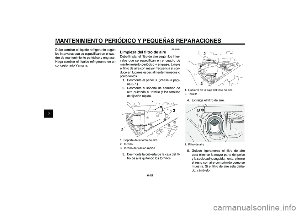 YAMAHA FJR1300A 2008  Manuale de Empleo (in Spanish) MANTENIMIENTO PERIÓDICO Y PEQUEÑAS REPARACIONES
6-15
6
Debe cambiar el líquido refrigerante según
los intervalos que se especifican en el cua-
dro de mantenimiento periódico y engrase.
Haga cambi