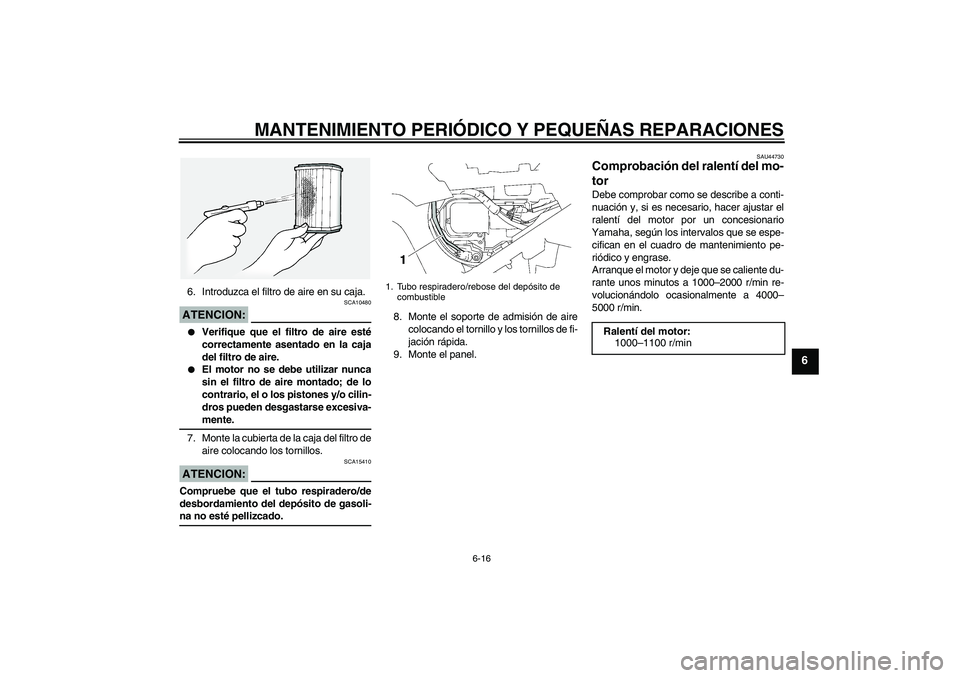 YAMAHA FJR1300A 2008  Manuale de Empleo (in Spanish) MANTENIMIENTO PERIÓDICO Y PEQUEÑAS REPARACIONES
6-16
6
6. Introduzca el filtro de aire en su caja.ATENCION:
SCA10480

Verifique que el filtro de aire esté
correctamente asentado en la caja
del fil