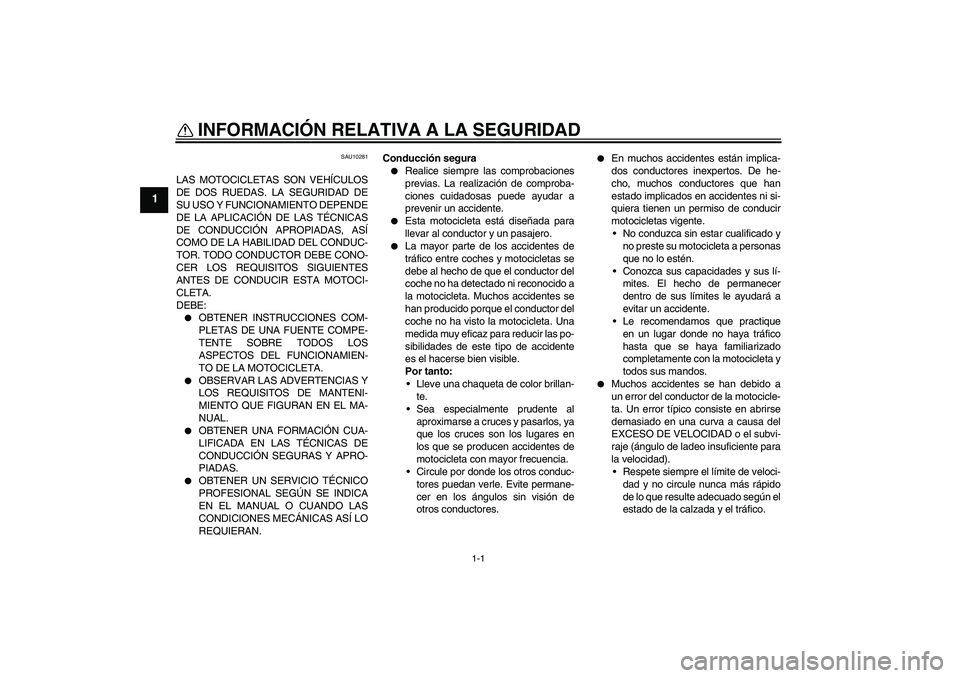 YAMAHA FJR1300A 2008  Manuale de Empleo (in Spanish) 1-1
1
INFORMACIÓN RELATIVA A LA SEGURIDAD 
SAU10281
LAS MOTOCICLETAS SON VEHÍCULOS
DE DOS RUEDAS. LA SEGURIDAD DE
SU USO Y FUNCIONAMIENTO DEPENDE
DE LA APLICACIÓN DE LAS TÉCNICAS
DE CONDUCCIÓN AP