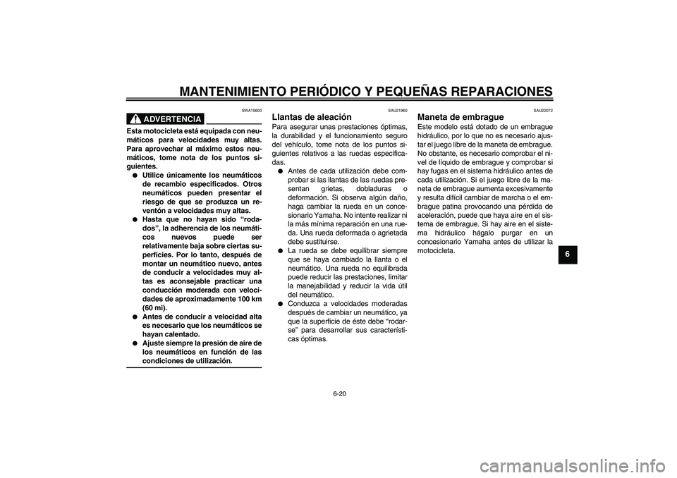 YAMAHA FJR1300A 2008 Manuale de Empleo (in Spanish) MANTENIMIENTO PERIÓDICO Y PEQUEÑAS REPARACIONES
6-20
6
ADVERTENCIA
SWA10600
Esta motocicleta está equipada con neu-
máticos para velocidades muy altas.
Para aprovechar al máximo estos neu-
mátic YAMAHA FJR1300A 2008 Manuale de Empleo (in Spanish) MANTENIMIENTO PERIÓDICO Y PEQUEÑAS REPARACIONES
6-20
6
ADVERTENCIA
SWA10600
Esta motocicleta está equipada con neu-
máticos para velocidades muy altas.
Para aprovechar al máximo estos neu-
mátic