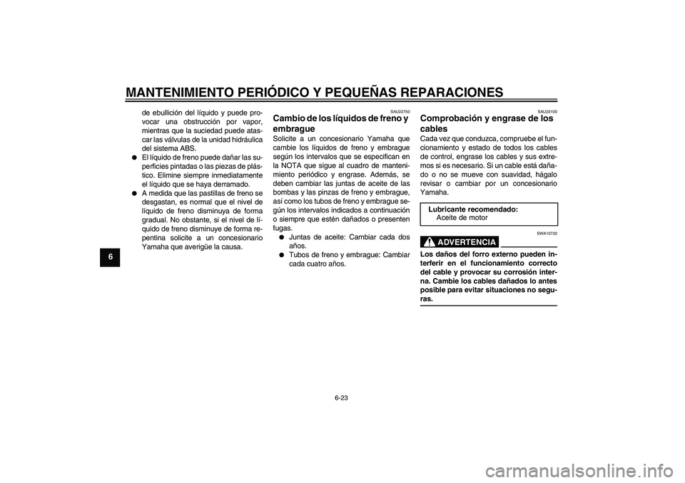 YAMAHA FJR1300A 2008 Manuale de Empleo (in Spanish) MANTENIMIENTO PERIÓDICO Y PEQUEÑAS REPARACIONES
6-23
6
de ebullición del líquido y puede pro-
vocar una obstrucción por vapor,
mientras que la suciedad puede atas-
car las válvulas de la unidad YAMAHA FJR1300A 2008 Manuale de Empleo (in Spanish) MANTENIMIENTO PERIÓDICO Y PEQUEÑAS REPARACIONES
6-23
6
de ebullición del líquido y puede pro-
vocar una obstrucción por vapor,
mientras que la suciedad puede atas-
car las válvulas de la unidad