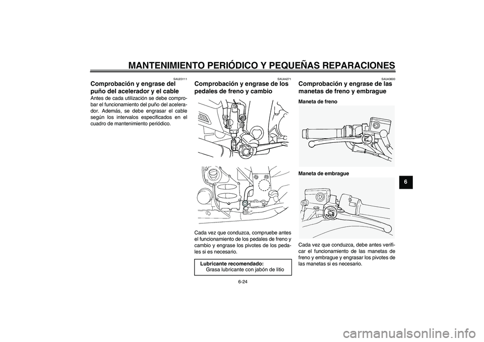 YAMAHA FJR1300A 2008 Manuale de Empleo (in Spanish) MANTENIMIENTO PERIÓDICO Y PEQUEÑAS REPARACIONES
6-24
6
SAU23111
Comprobación y engrase del
puño del acelerador y el cable Antes de cada utilización se debe compro-
bar el funcionamiento del puñ YAMAHA FJR1300A 2008 Manuale de Empleo (in Spanish) MANTENIMIENTO PERIÓDICO Y PEQUEÑAS REPARACIONES
6-24
6
SAU23111
Comprobación y engrase del
puño del acelerador y el cable Antes de cada utilización se debe compro-
bar el funcionamiento del puñ