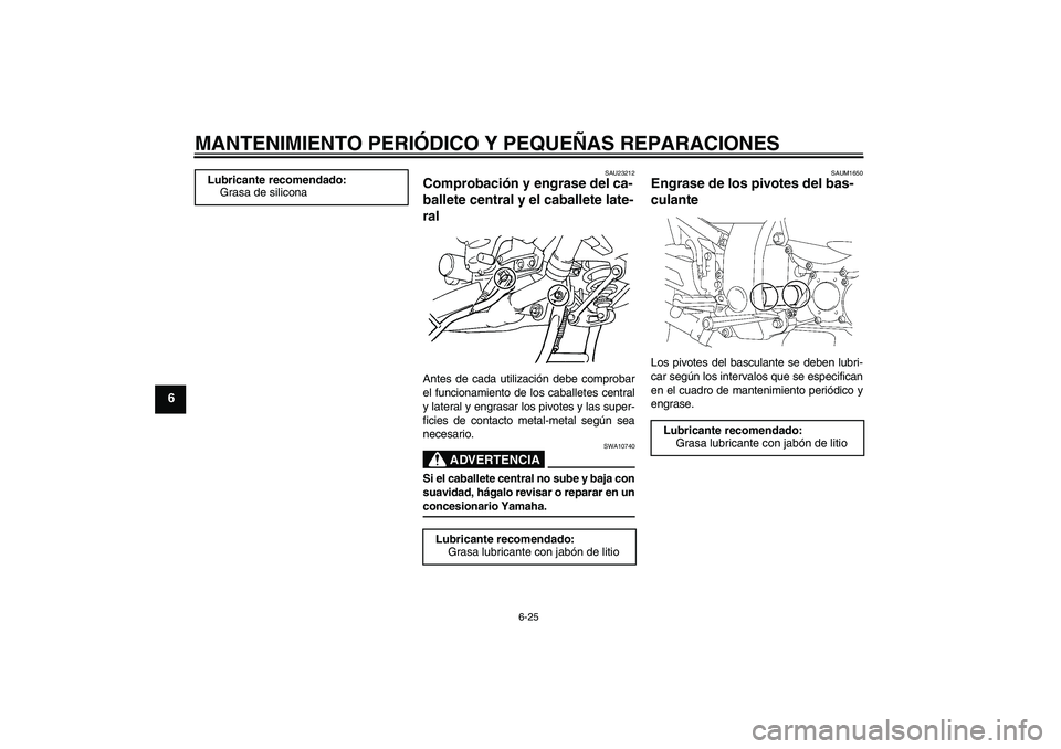 YAMAHA FJR1300A 2008 Manuale de Empleo (in Spanish) MANTENIMIENTO PERIÓDICO Y PEQUEÑAS REPARACIONES
6-25
6
SAU23212
Comprobación y engrase del ca-
ballete central y el caballete late-
ral Antes de cada utilización debe comprobar
el funcionamiento d YAMAHA FJR1300A 2008 Manuale de Empleo (in Spanish) MANTENIMIENTO PERIÓDICO Y PEQUEÑAS REPARACIONES
6-25
6
SAU23212
Comprobación y engrase del ca-
ballete central y el caballete late-
ral Antes de cada utilización debe comprobar
el funcionamiento d