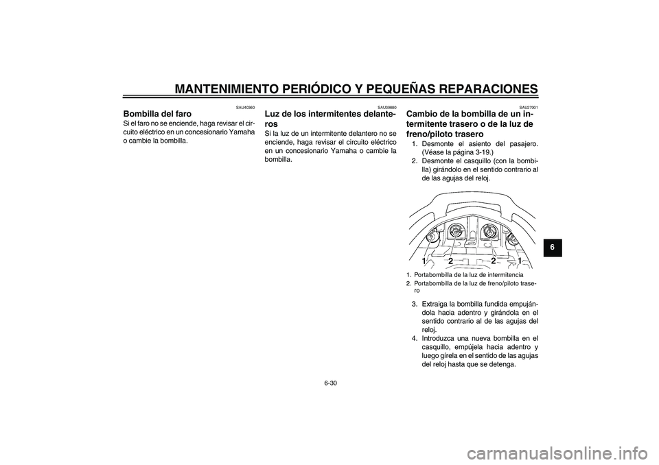 YAMAHA FJR1300A 2008  Manuale de Empleo (in Spanish) MANTENIMIENTO PERIÓDICO Y PEQUEÑAS REPARACIONES
6-30
6
SAU40360
Bombilla del faro Si el faro no se enciende, haga revisar el cir-
cuito eléctrico en un concesionario Yamaha
o cambie la bombilla.
SA
