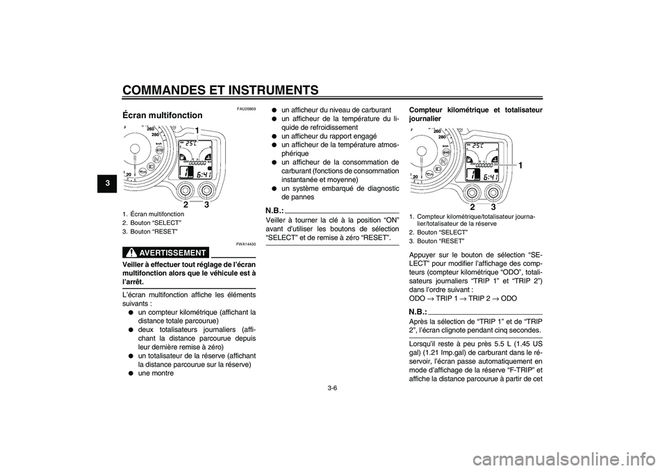 YAMAHA FJR1300A 2008  Notices Demploi (in French) COMMANDES ET INSTRUMENTS
3-6
3
FAU26869
Écran multifonction 
AVERTISSEMENT
FWA14430
Veiller à effectuer tout réglage de l’écran
multifonction alors que le véhicule est àl’arrêt.
L’écran 