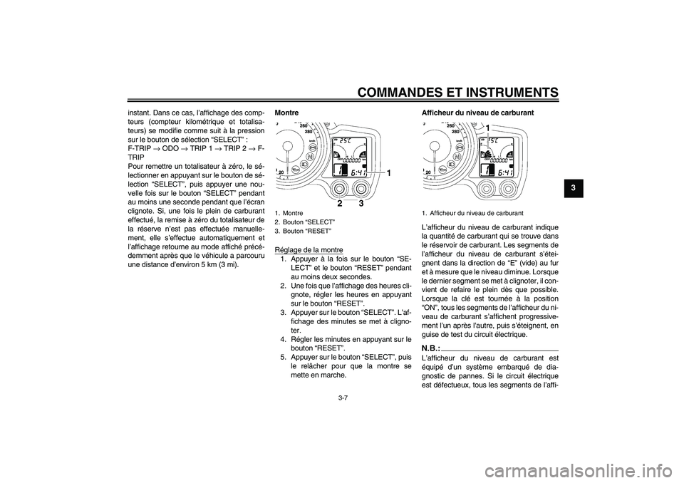 YAMAHA FJR1300A 2008  Notices Demploi (in French) COMMANDES ET INSTRUMENTS
3-7
3
instant. Dans ce cas, l’affichage des comp-
teurs (compteur kilométrique et totalisa-
teurs) se modifie comme suit à la pression
sur le bouton de sélection “SELEC