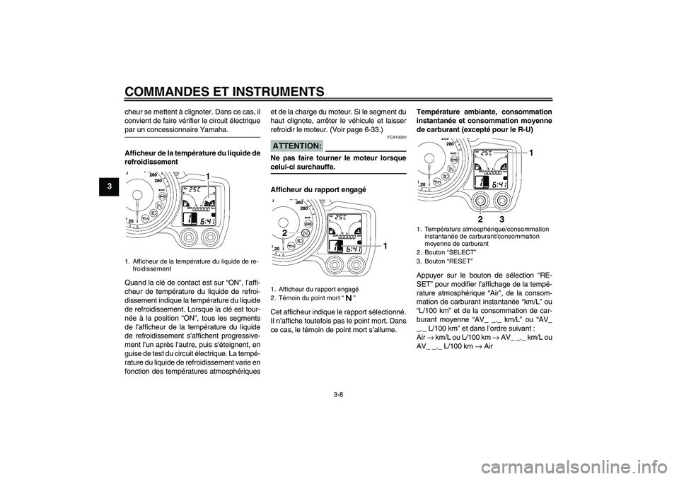 YAMAHA FJR1300A 2008  Notices Demploi (in French) COMMANDES ET INSTRUMENTS
3-8
3
cheur se mettent à clignoter. Dans ce cas, il
convient de faire vérifier le circuit électriquepar un concessionnaire Yamaha.
Afficheur de la température du liquide d