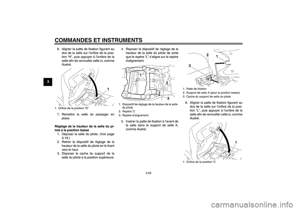 YAMAHA FJR1300A 2008  Notices Demploi (in French) COMMANDES ET INSTRUMENTS
3-22
3
6. Aligner la patte de fixation figurant au
dos de la selle sur l’orifice de la posi-
tion “H”, puis appuyer à l’arrière de la
selle afin de verrouiller celle