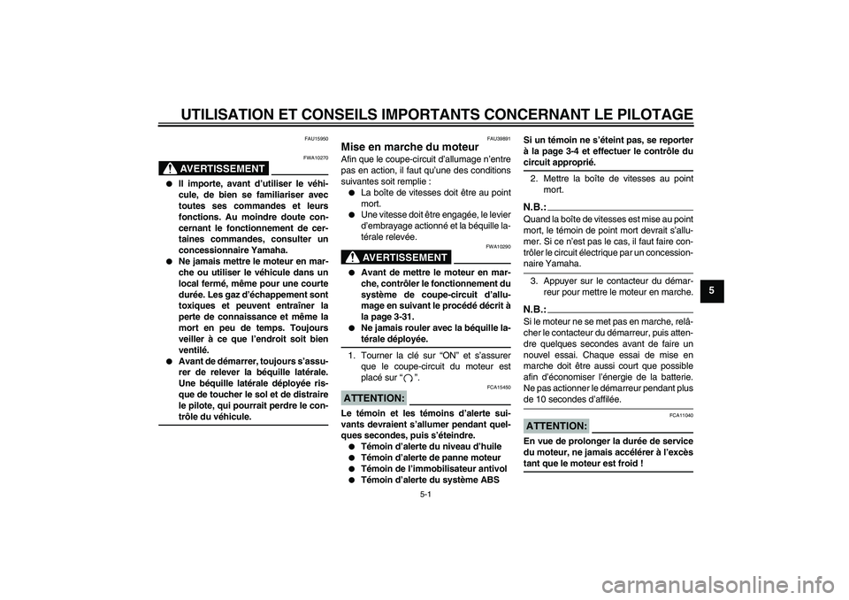 YAMAHA FJR1300A 2008  Notices Demploi (in French) UTILISATION ET CONSEILS IMPORTANTS CONCERNANT LE PILOTAGE
5-1
5
FAU15950
AVERTISSEMENT
FWA10270

Il importe, avant d’utiliser le véhi-
cule, de bien se familiariser avec
toutes ses commandes et le