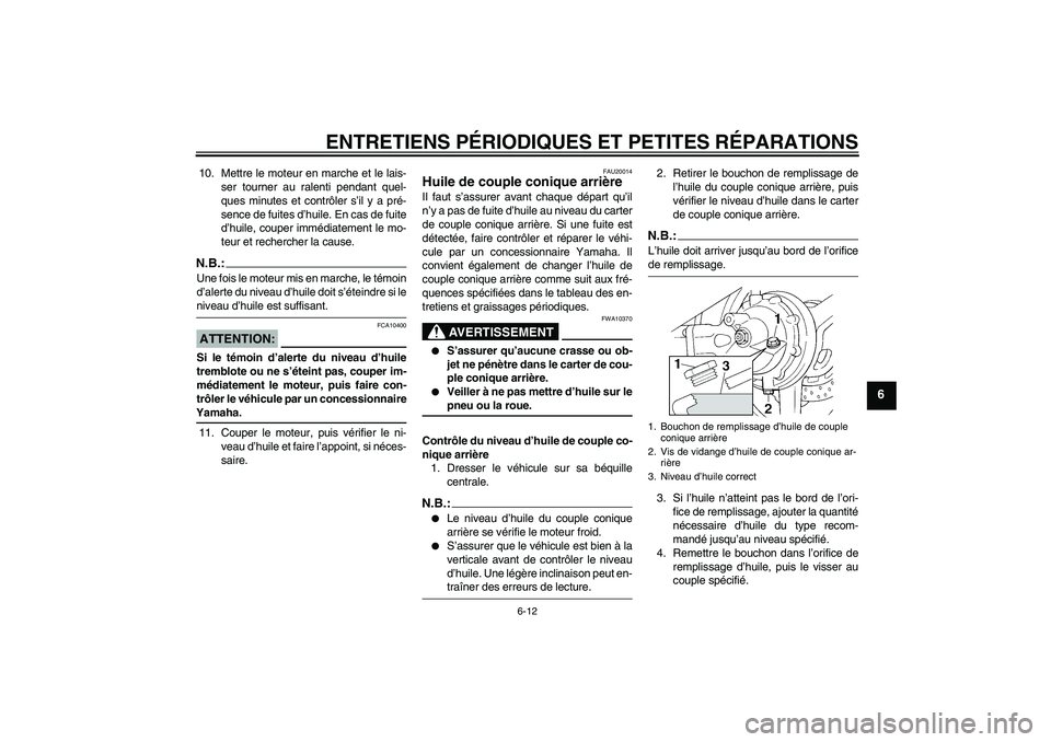 YAMAHA FJR1300A 2008  Notices Demploi (in French) ENTRETIENS PÉRIODIQUES ET PETITES RÉPARATIONS
6-12
6
10. Mettre le moteur en marche et le lais-
ser tourner au ralenti pendant quel-
ques minutes et contrôler s’il y a pré-
sence de fuites d’h
