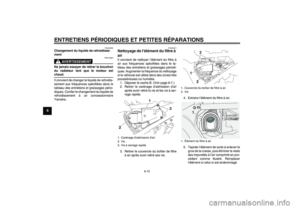 YAMAHA FJR1300A 2008  Notices Demploi (in French) ENTRETIENS PÉRIODIQUES ET PETITES RÉPARATIONS
6-15
6
FAU33030
Changement du liquide de refroidisse-
ment
AVERTISSEMENT
FWA10380
Ne jamais essayer de retirer le bouchon
du radiateur tant que le moteu