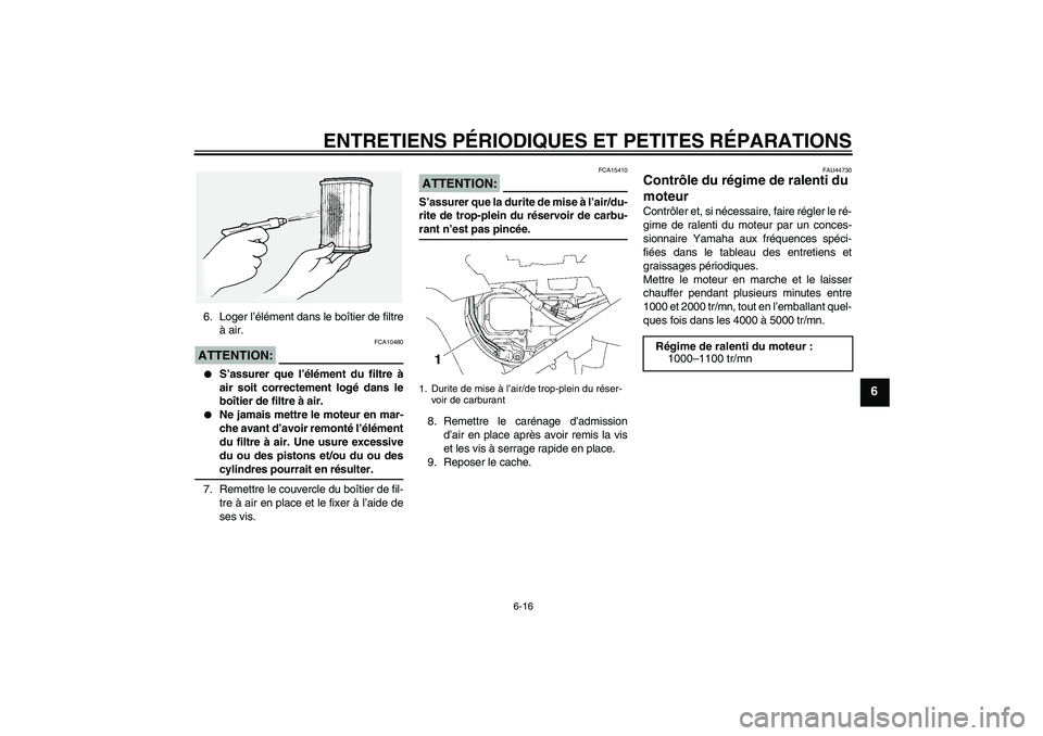 YAMAHA FJR1300A 2008  Notices Demploi (in French) ENTRETIENS PÉRIODIQUES ET PETITES RÉPARATIONS
6-16
6
6. Loger l’élément dans le boîtier de filtre
à air.ATTENTION:
FCA10480

S’assurer que l’élément du filtre à
air soit correctement l
