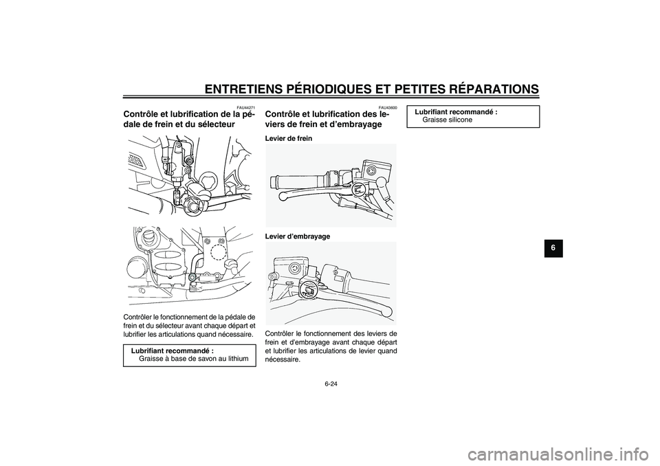 YAMAHA FJR1300A 2008 Notices Demploi (in French) ENTRETIENS PÉRIODIQUES ET PETITES RÉPARATIONS
6-24
6
FAU44271
Contrôle et lubrification de la pé-
dale de frein et du sélecteur Contrôler le fonctionnement de la pédale de
frein et du sélecteu YAMAHA FJR1300A 2008 Notices Demploi (in French) ENTRETIENS PÉRIODIQUES ET PETITES RÉPARATIONS
6-24
6
FAU44271
Contrôle et lubrification de la pé-
dale de frein et du sélecteur Contrôler le fonctionnement de la pédale de
frein et du sélecteu