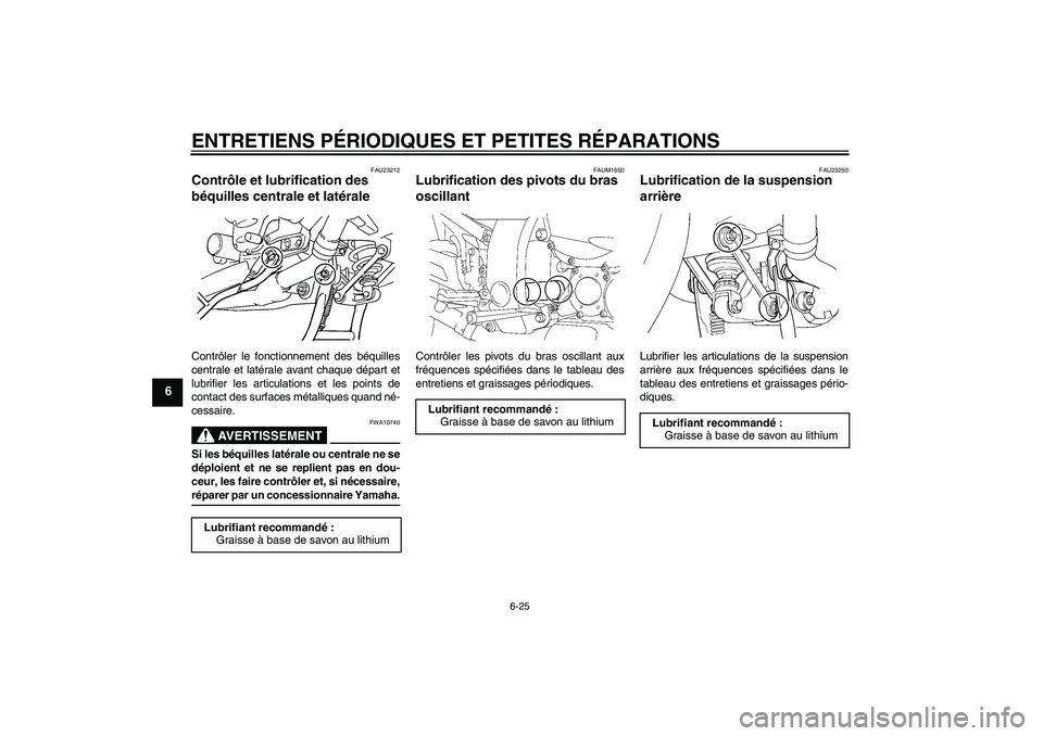 YAMAHA FJR1300A 2008 Notices Demploi (in French) ENTRETIENS PÉRIODIQUES ET PETITES RÉPARATIONS
6-25
6
FAU23212
Contrôle et lubrification des
béquilles centrale et latérale Contrôler le fonctionnement des béquilles
centrale et latérale avant YAMAHA FJR1300A 2008 Notices Demploi (in French) ENTRETIENS PÉRIODIQUES ET PETITES RÉPARATIONS
6-25
6
FAU23212
Contrôle et lubrification des
béquilles centrale et latérale Contrôler le fonctionnement des béquilles
centrale et latérale avant