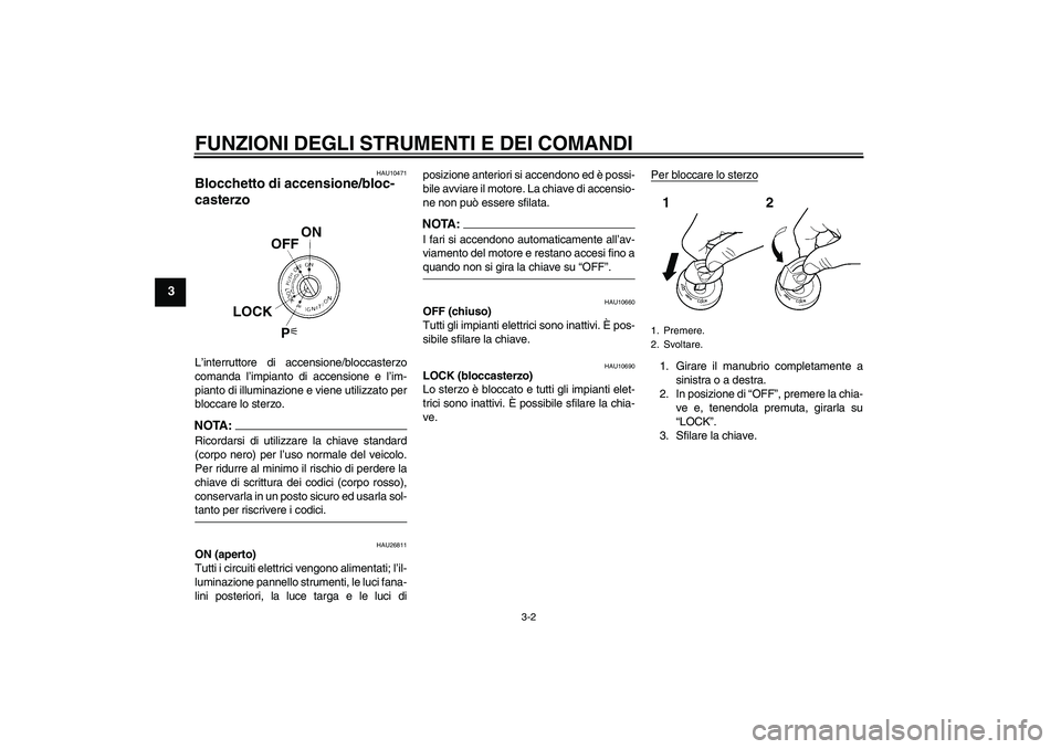 YAMAHA FJR1300A 2008  Manuale duso (in Italian) FUNZIONI DEGLI STRUMENTI E DEI COMANDI
3-2
3
HAU10471
Blocchetto di accensione/bloc-
casterzo L’interruttore di accensione/bloccasterzo
comanda l’impianto di accensione e l’im-
pianto di illumin