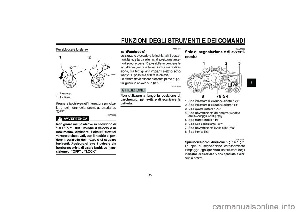 YAMAHA FJR1300A 2008  Manuale duso (in Italian) FUNZIONI DEGLI STRUMENTI E DEI COMANDI
3-3
3
Per sbloccare lo sterzoPremere la chiave nell’interruttore principa-
le e poi, tenendola premuta, girarla su
“OFF”.
AVVERTENZA
HWA10060
Non girare ma