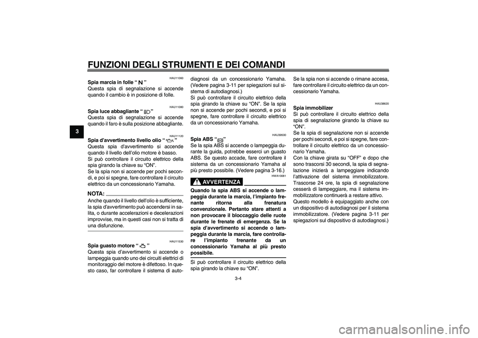 YAMAHA FJR1300A 2008  Manuale duso (in Italian) FUNZIONI DEGLI STRUMENTI E DEI COMANDI
3-4
3
HAU11060
Spia marcia in folle“” 
Questa spia di segnalazione si accende
quando il cambio è in posizione di folle.
HAU11080
Spia luce abbagliante“”