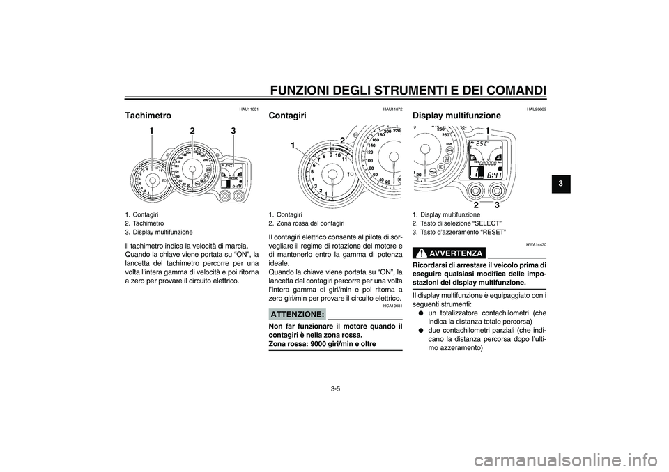 YAMAHA FJR1300A 2008  Manuale duso (in Italian) FUNZIONI DEGLI STRUMENTI E DEI COMANDI
3-5
3
HAU11601
Tachimetro Il tachimetro indica la velocità di marcia.
Quando la chiave viene portata su “ON”, la
lancetta del tachimetro percorre per una
vo