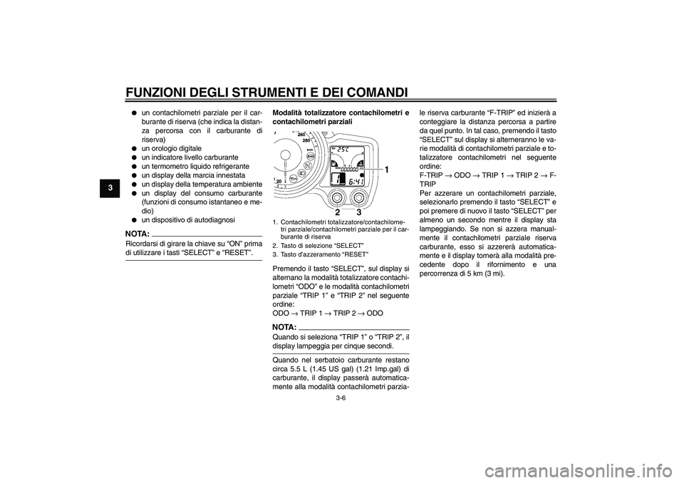 YAMAHA FJR1300A 2008  Manuale duso (in Italian) FUNZIONI DEGLI STRUMENTI E DEI COMANDI
3-6
3

un contachilometri parziale per il car-
burante di riserva (che indica la distan-
za percorsa con il carburante di
riserva)

un orologio digitale

un i