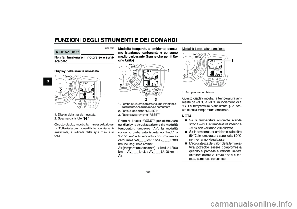 YAMAHA FJR1300A 2008  Manuale duso (in Italian) FUNZIONI DEGLI STRUMENTI E DEI COMANDI
3-8
3
ATTENZIONE:
HCA10020
Non far funzionare il motore se è surri-scaldato.
Display della marcia innestata
Questo display mostra la marcia seleziona-
ta. Tutta