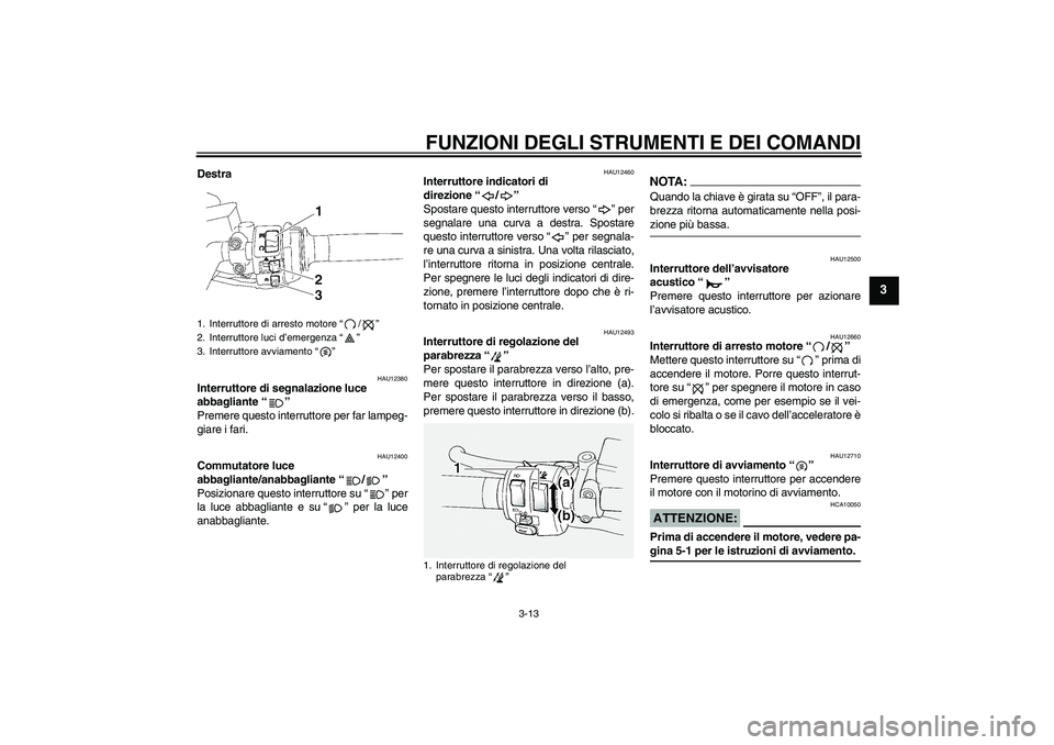 YAMAHA FJR1300A 2008  Manuale duso (in Italian) FUNZIONI DEGLI STRUMENTI E DEI COMANDI
3-13
3
Destra
HAU12380
Interruttore di segnalazione luce 
abbagliante“” 
Premere questo interruttore per far lampeg-
giare i fari.
HAU12400
Commutatore luce 