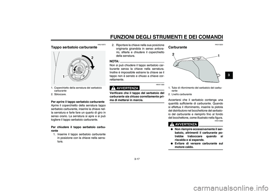 YAMAHA FJR1300A 2008  Manuale duso (in Italian) FUNZIONI DEGLI STRUMENTI E DEI COMANDI
3-17
3
HAU13072
Tappo serbatoio carburante Per aprire il tappo serbatoio carburante
Aprire il coperchietto della serratura tappo
serbatoio carburante, inserire l