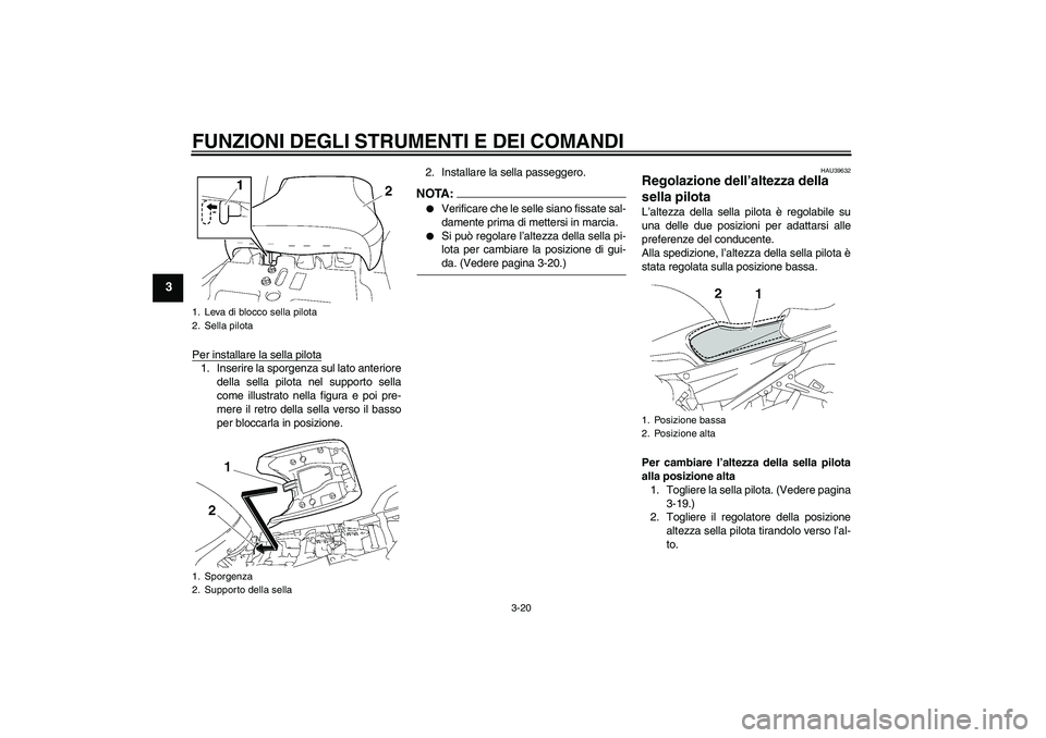 YAMAHA FJR1300A 2008  Manuale duso (in Italian) FUNZIONI DEGLI STRUMENTI E DEI COMANDI
3-20
3
Per installare la sella pilota1. Inserire la sporgenza sul lato anteriore
della sella pilota nel supporto sella
come illustrato nella figura e poi pre-
me
