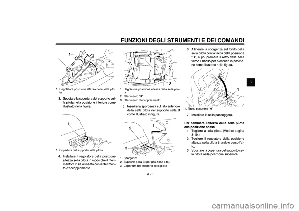 YAMAHA FJR1300A 2008  Manuale duso (in Italian) FUNZIONI DEGLI STRUMENTI E DEI COMANDI
3-21
3
3. Spostare la copertura del supporto sel-
la pilota nella posizione inferiore come
illustrato nella figura.
4. Installare il regolatore della posizione
a