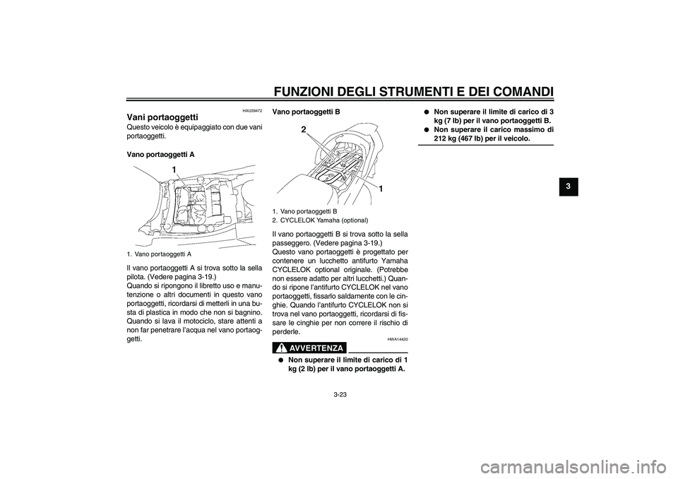 YAMAHA FJR1300A 2008  Manuale duso (in Italian) FUNZIONI DEGLI STRUMENTI E DEI COMANDI
3-23
3
HAU39472
Vani portaoggetti Questo veicolo è equipaggiato con due vani
portaoggetti.
Vano portaoggetti A
Il vano portaoggetti A si trova sotto la sella
pi