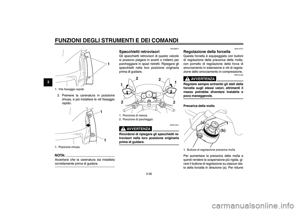 YAMAHA FJR1300A 2008  Manuale duso (in Italian) FUNZIONI DEGLI STRUMENTI E DEI COMANDI
3-26
3
2. Premere la carenatura in posizione
chiusa, e poi installare le viti fissaggio
rapido.NOTA:Accertarsi che la carenatura sia installatacorrettamente prim
