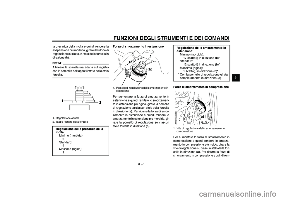 YAMAHA FJR1300A 2008  Manuale duso (in Italian) FUNZIONI DEGLI STRUMENTI E DEI COMANDI
3-27
3
la precarica della molla e quindi rendere la
sospensione più morbida, girare il bullone di
regolazione su ciascun stelo della forcella in
direzione (b).N