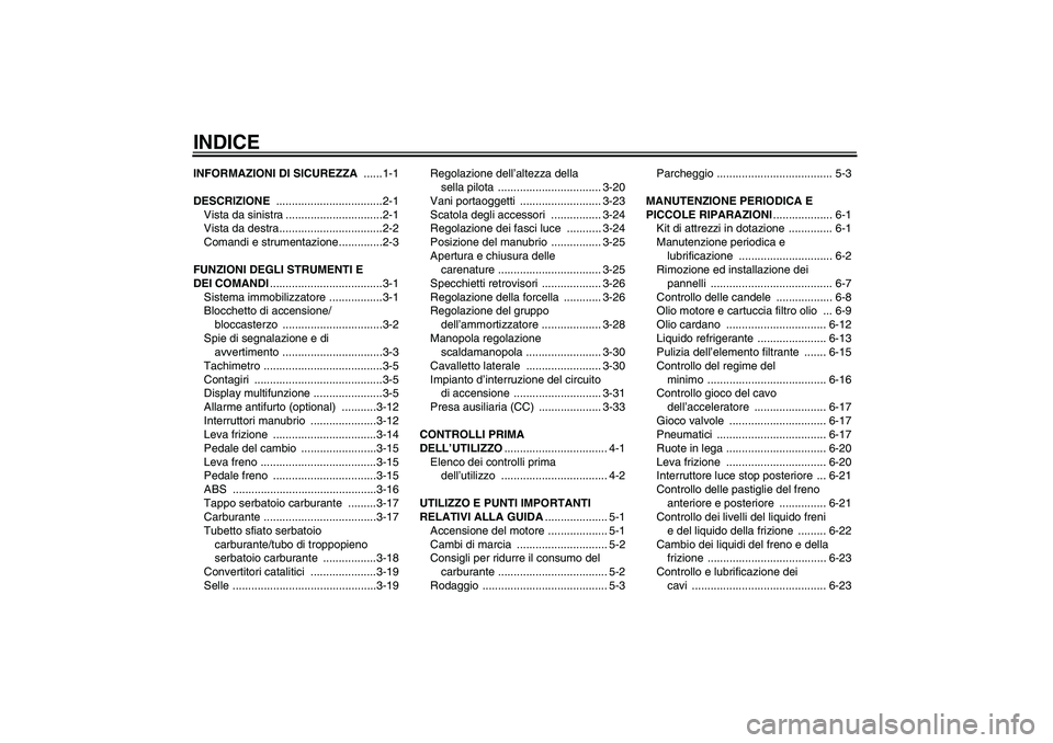 YAMAHA FJR1300A 2008  Manuale duso (in Italian) INDICEINFORMAZIONI DI SICUREZZA ......1-1
DESCRIZIONE ..................................2-1
Vista da sinistra ...............................2-1
Vista da destra.................................2-2
Com