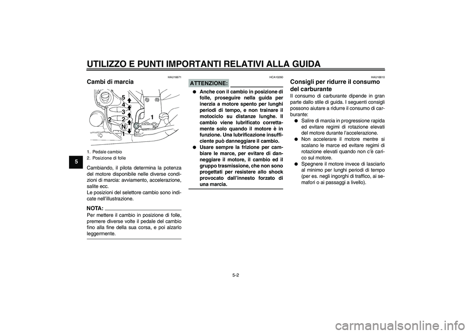 YAMAHA FJR1300A 2008  Manuale duso (in Italian) UTILIZZO E PUNTI IMPORTANTI RELATIVI ALLA GUIDA
5-2
5
HAU16671
Cambi di marcia Cambiando, il pilota determina la potenza
del motore disponibile nelle diverse condi-
zioni di marcia: avviamento, accele