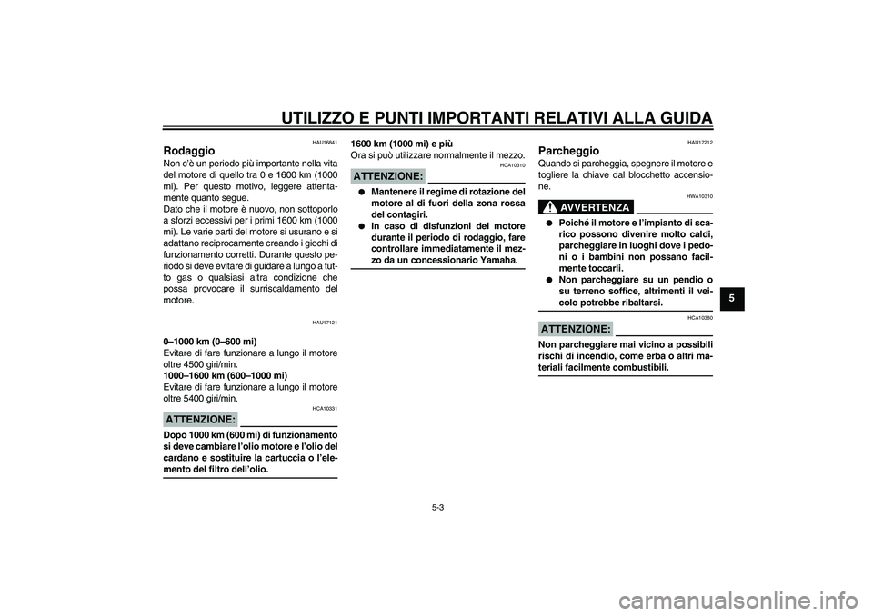 YAMAHA FJR1300A 2008  Manuale duso (in Italian) UTILIZZO E PUNTI IMPORTANTI RELATIVI ALLA GUIDA
5-3
5
HAU16841
Rodaggio Non c’è un periodo più importante nella vita
del motore di quello tra 0 e 1600 km (1000
mi). Per questo motivo, leggere atte