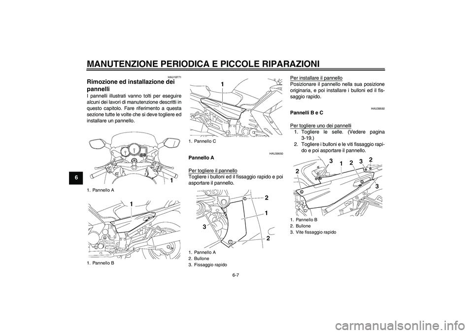 YAMAHA FJR1300A 2008  Manuale duso (in Italian) MANUTENZIONE PERIODICA E PICCOLE RIPARAZIONI
6-7
6
HAU18771
Rimozione ed installazione dei 
pannelli I pannelli illustrati vanno tolti per eseguire
alcuni dei lavori di manutenzione descritti in
quest