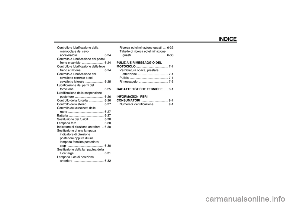 YAMAHA FJR1300A 2008  Manuale duso (in Italian) INDICE
Controllo e lubrificazione della 
manopola e del cavo 
acceleratore .............................. 6-24
Controllo e lubrificazione dei pedali 
freno e cambio  .......................... 6-24
Co