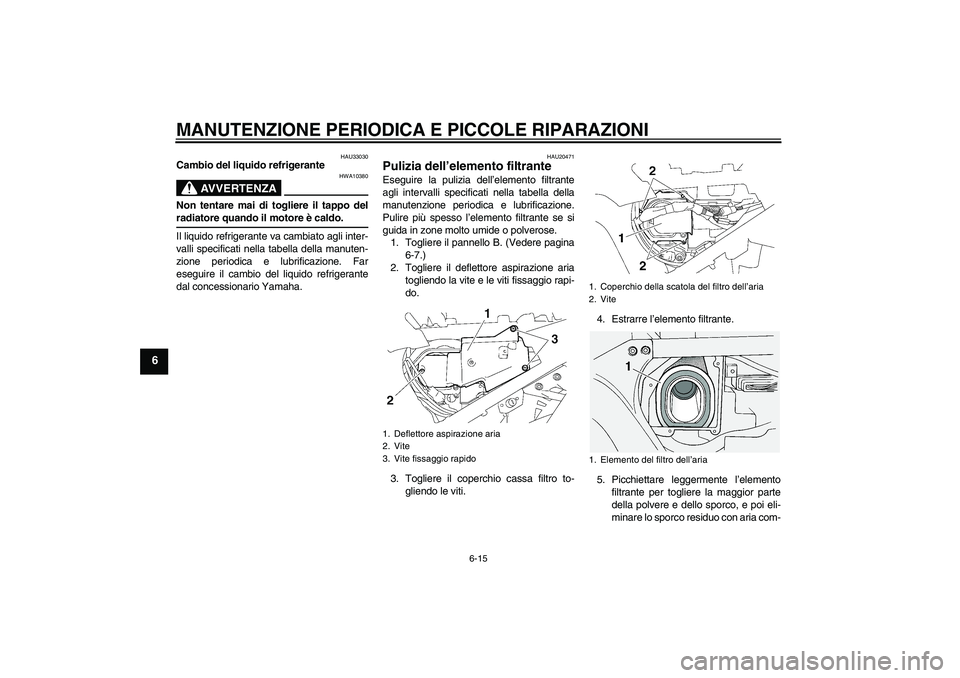 YAMAHA FJR1300A 2008 Manuale duso (in Italian) MANUTENZIONE PERIODICA E PICCOLE RIPARAZIONI
6-15
6
HAU33030
Cambio del liquido refrigerante
AVVERTENZA
HWA10380
Non tentare mai di togliere il tappo delradiatore quando il motore è caldo.
Il liquido YAMAHA FJR1300A 2008 Manuale duso (in Italian) MANUTENZIONE PERIODICA E PICCOLE RIPARAZIONI
6-15
6
HAU33030
Cambio del liquido refrigerante
AVVERTENZA
HWA10380
Non tentare mai di togliere il tappo delradiatore quando il motore è caldo.
Il liquido