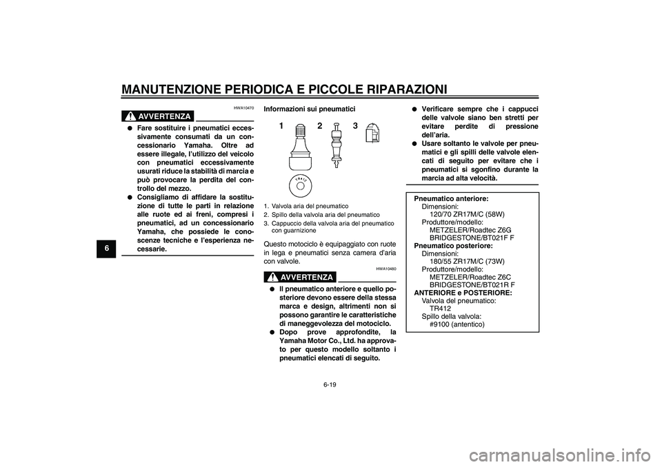 YAMAHA FJR1300A 2008  Manuale duso (in Italian) MANUTENZIONE PERIODICA E PICCOLE RIPARAZIONI
6-19
6
AVVERTENZA
HWA10470

Fare sostituire i pneumatici ecces-
sivamente consumati da un con-
cessionario Yamaha. Oltre ad
essere illegale, l’utilizzo 