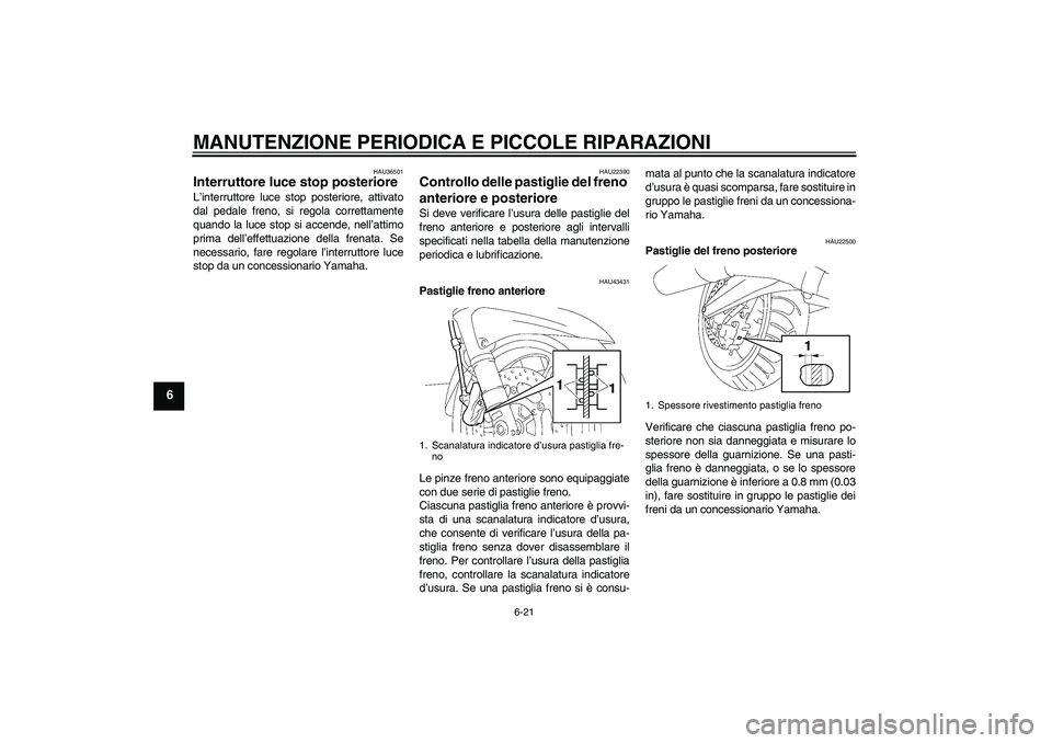 YAMAHA FJR1300A 2008  Manuale duso (in Italian) MANUTENZIONE PERIODICA E PICCOLE RIPARAZIONI
6-21
6
HAU36501
Interruttore luce stop posteriore L’interruttore luce stop posteriore, attivato
dal pedale freno, si regola correttamente
quando la luce 