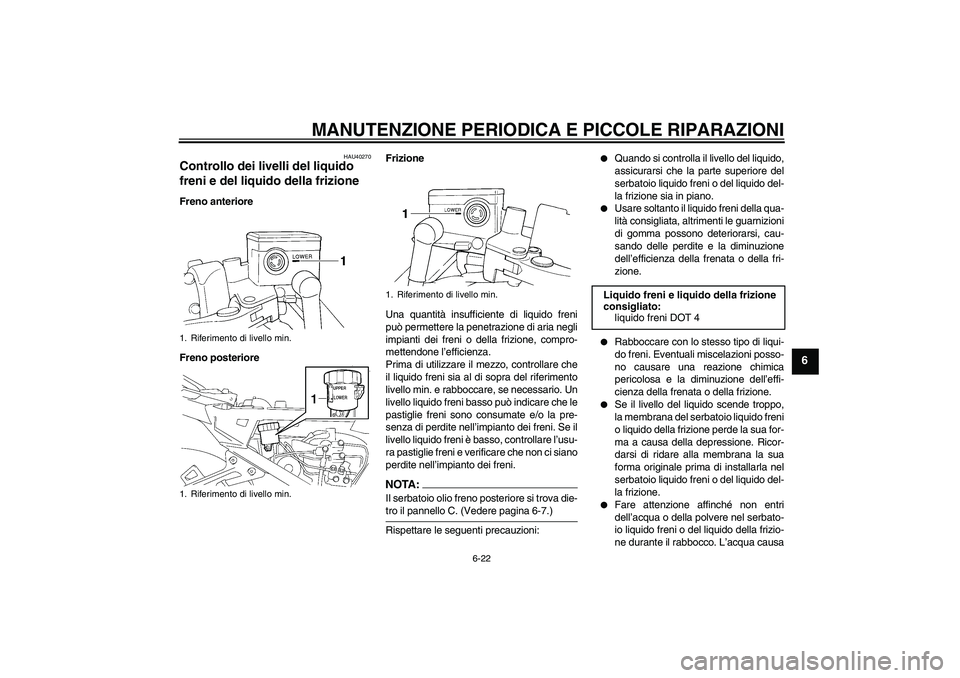 YAMAHA FJR1300A 2008  Manuale duso (in Italian) MANUTENZIONE PERIODICA E PICCOLE RIPARAZIONI
6-22
6
HAU40270
Controllo dei livelli del liquido 
freni e del liquido della frizione Freno anteriore
Freno posterioreFrizione
Una quantità insufficiente 