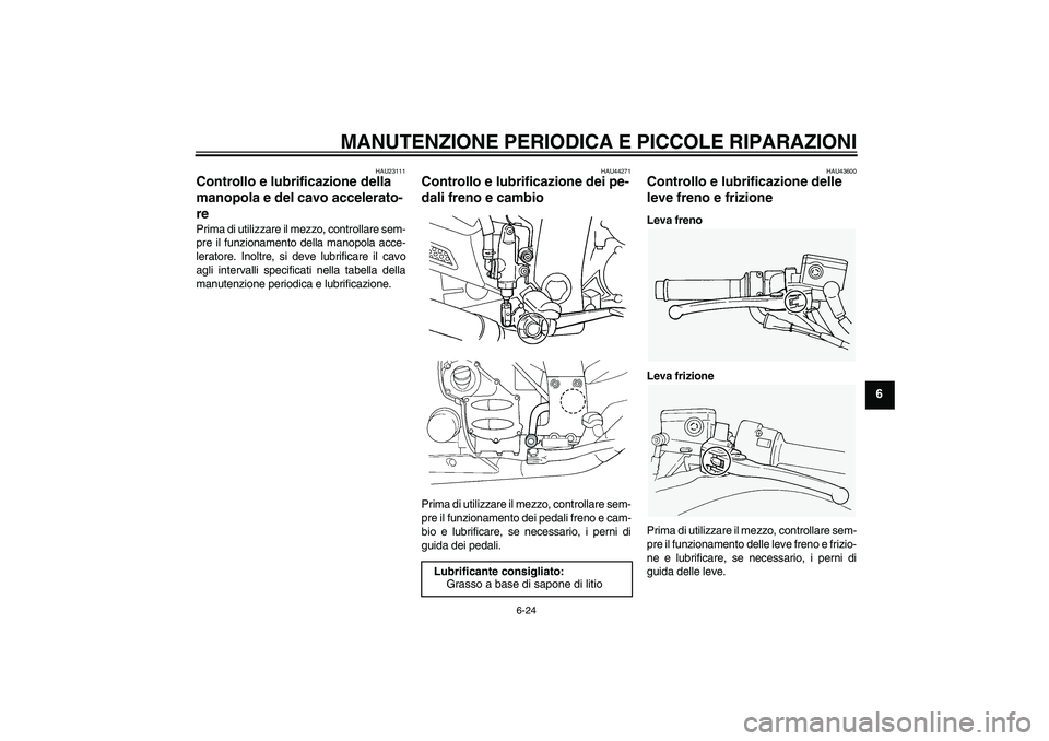 YAMAHA FJR1300A 2008  Manuale duso (in Italian) MANUTENZIONE PERIODICA E PICCOLE RIPARAZIONI
6-24
6
HAU23111
Controllo e lubrificazione della 
manopola e del cavo accelerato-
re Prima di utilizzare il mezzo, controllare sem-
pre il funzionamento de