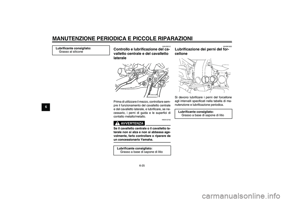 YAMAHA FJR1300A 2008  Manuale duso (in Italian) MANUTENZIONE PERIODICA E PICCOLE RIPARAZIONI
6-25
6
HAU23212
Controllo e lubrificazione del ca-
valletto centrale e del cavalletto 
laterale Prima di utilizzare il mezzo, controllare sem-
pre il funzi