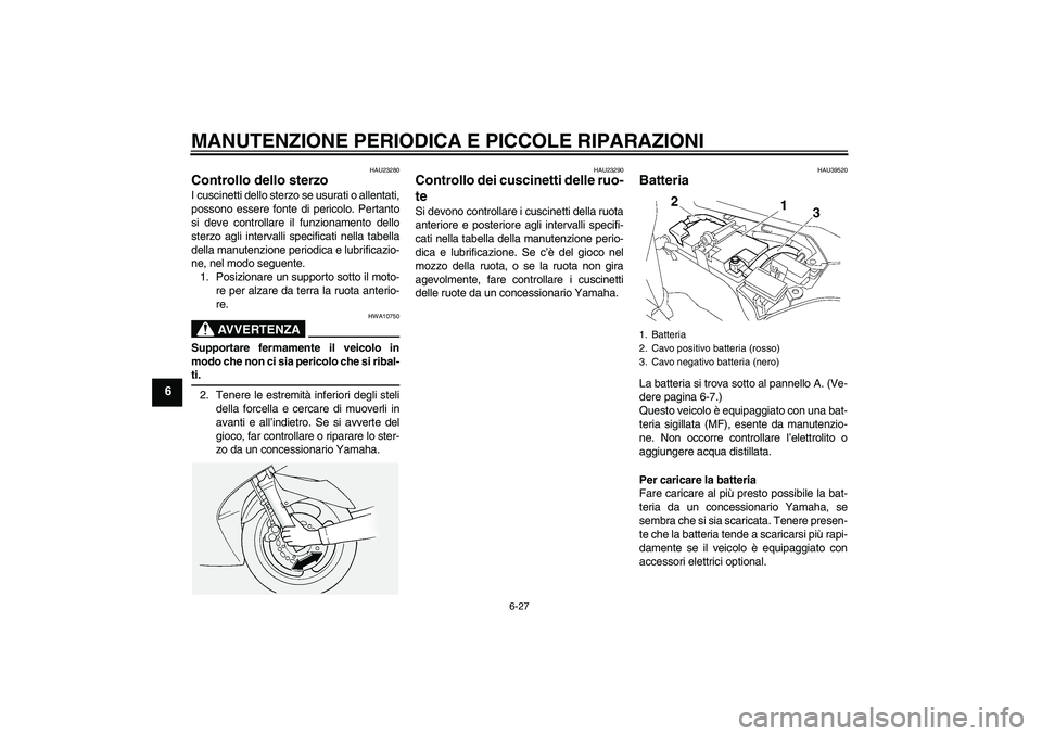 YAMAHA FJR1300A 2008  Manuale duso (in Italian) MANUTENZIONE PERIODICA E PICCOLE RIPARAZIONI
6-27
6
HAU23280
Controllo dello sterzo I cuscinetti dello sterzo se usurati o allentati,
possono essere fonte di pericolo. Pertanto
si deve controllare il 